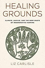 Healing Grounds: Climate, Justice, and the Deep Roots of Regenerative Farming by Liz Carlisle