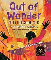 Out of Wonder: Poems Celebrating Poets by Kwame Alexander (Author), Ekua Holmes (Illustrator) 